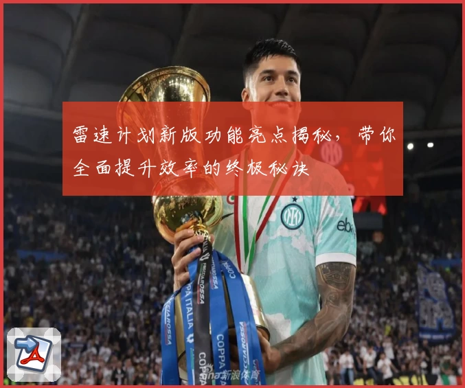 雷速计划新版功能亮点揭秘，带你全面提升效率的终极秘诀