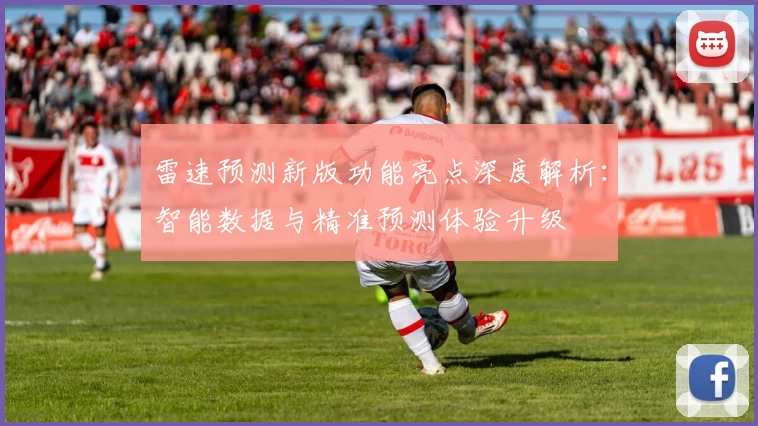雷速预测新版功能亮点深度解析：智能数据与精准预测体验升级