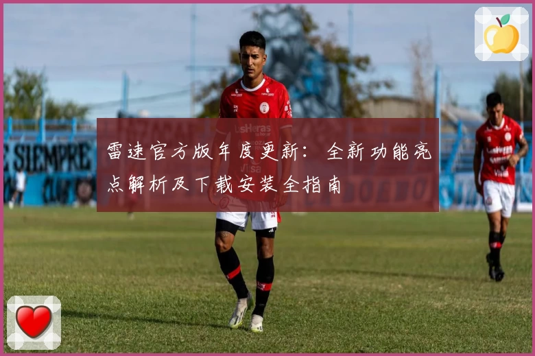 雷速官方版年度更新:全新功能亮点解析及下载安装全指南