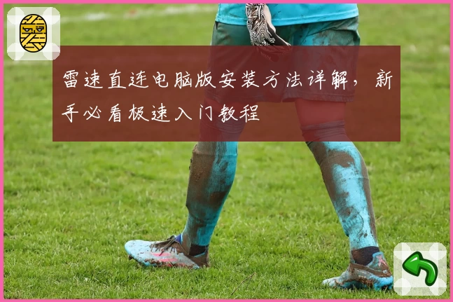 雷速直连电脑版安装方法详解，新手必看极速入门教程