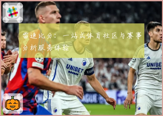 雷速比分：一站式体育社区与赛事分析服务体验