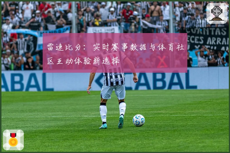 雷速比分：实时赛事数据与体育社区互动体验新选择