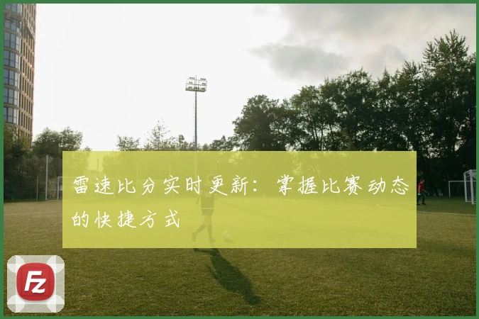 雷速比分实时更新：掌握比赛动态的快捷方式