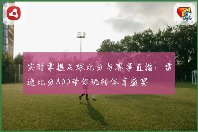 实时掌握足球比分与赛事直播，雷速比分App带你玩转体育盛宴