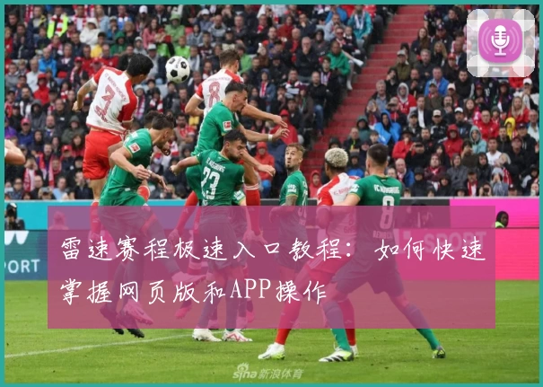 雷速赛程极速入口教程:如何快速掌握网页版和APP操作