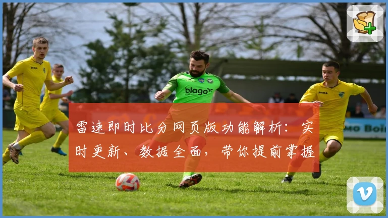雷速即时比分网页版功能解析：实时更新、数据全面，带你提前掌握比赛动态