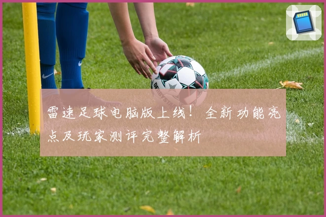雷速足球电脑版上线！全新功能亮点及玩家测评完整解析