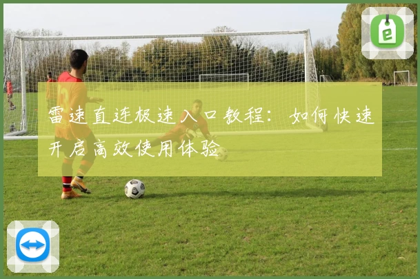 雷速直连极速入口教程：如何快速开启高效使用体验