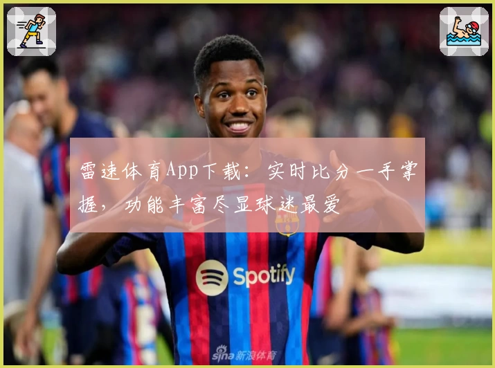 雷速体育App下载：实时比分一手掌握，功能丰富尽显球迷最爱