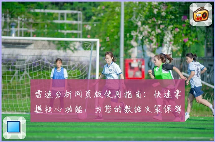 雷速分析网页版使用指南：快速掌握核心功能，为您的数据决策保驾护航