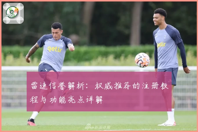 雷速信誉解析：权威推荐的注册教程与功能亮点详解