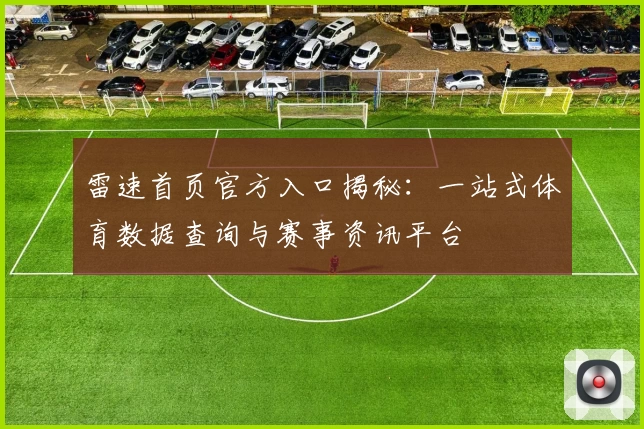 雷速首页官方入口揭秘：一站式体育数据查询与赛事资讯平台