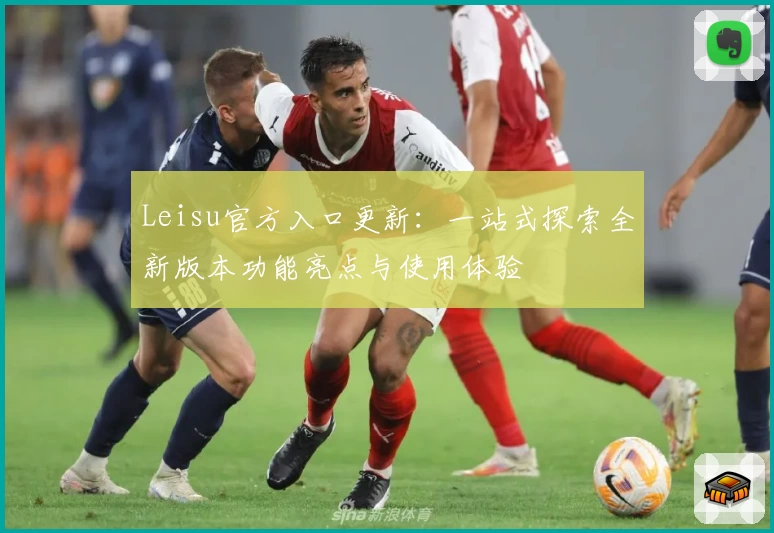 Leisu官方入口更新：一站式探索全新版本功能亮点与使用体验