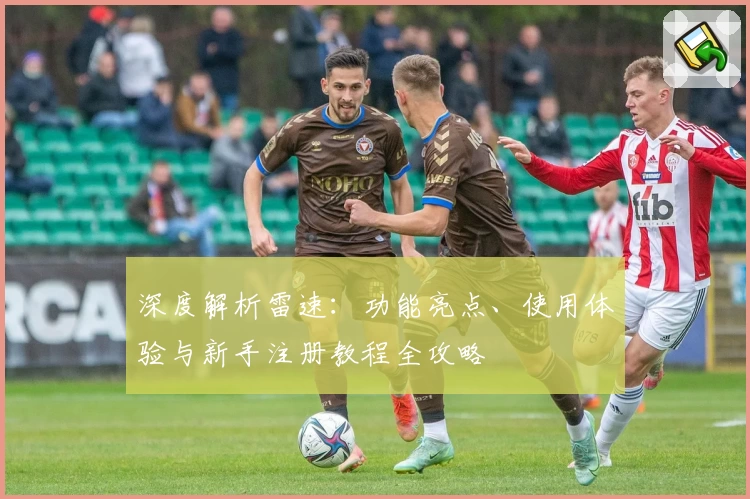 深度解析雷速：功能亮点、使用体验与新手注册教程全攻略