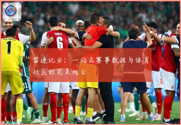 雷速比分：一站式赛事数据与体育社区的完美结合