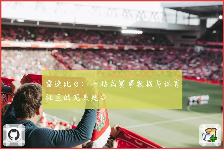 雷速比分：一站式赛事数据与体育社区的完美结合