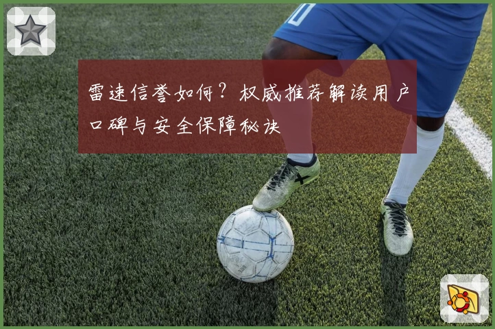 雷速信誉如何？权威推荐解读用户口碑与安全保障秘诀